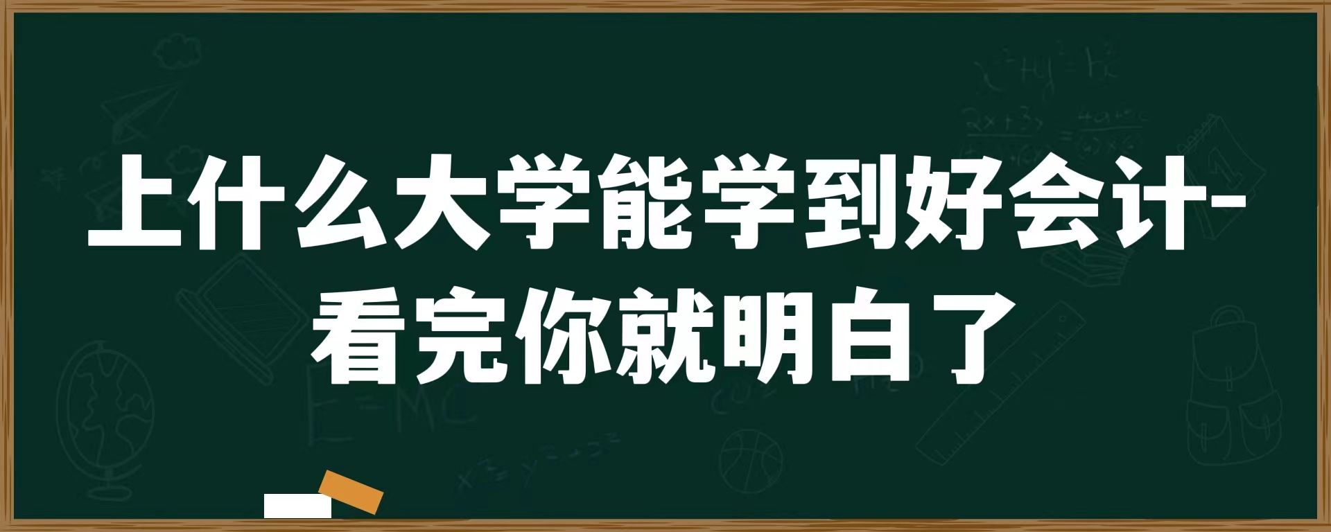 上什么大学能学到好会计-看完你就明白了