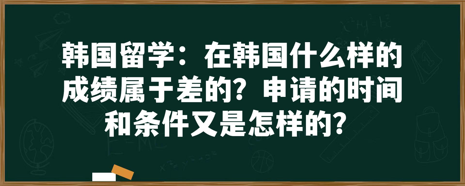 韩国留学：在韩国什么样的成绩属于差的？申请的时间和条件又是怎样的？