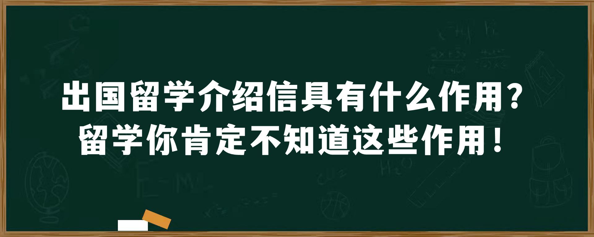 出国留学介绍信具有什么作用？留学你肯定不知道这些作用！