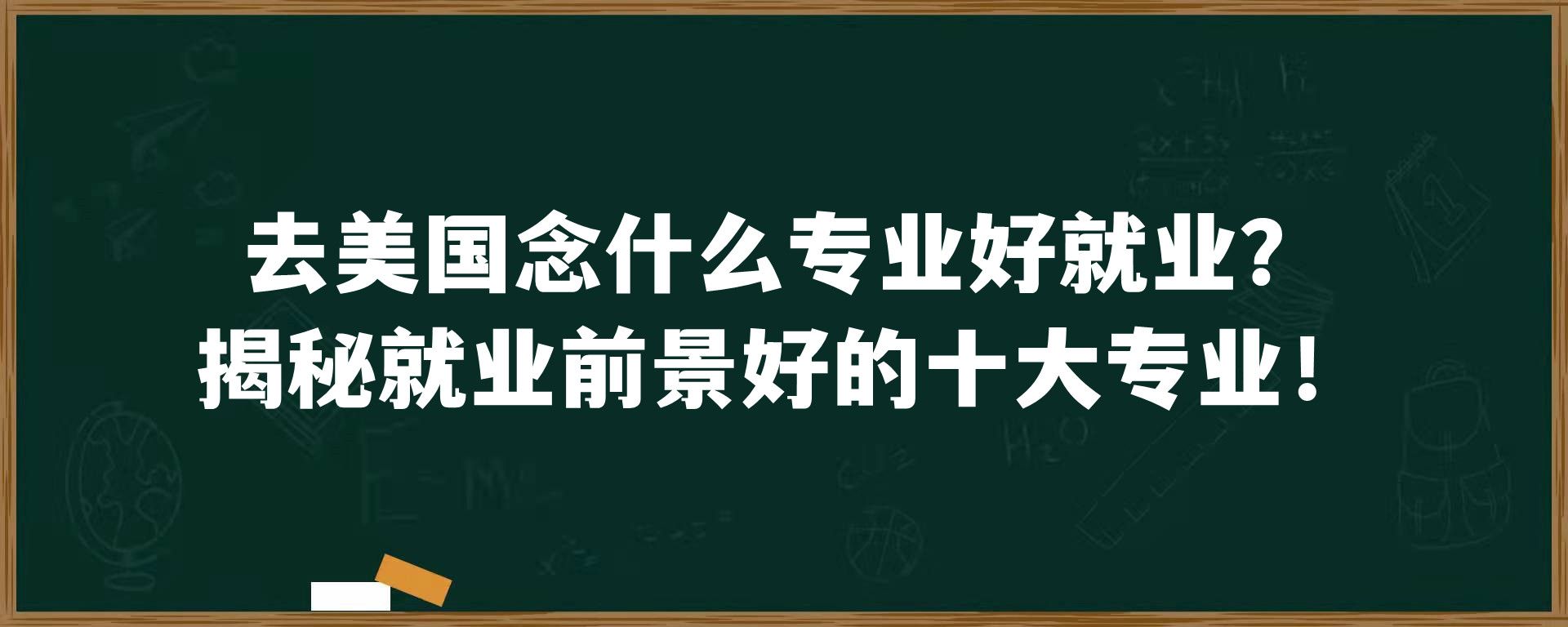 去美国念什么专业好就业？揭秘就业前景好的十大专业！