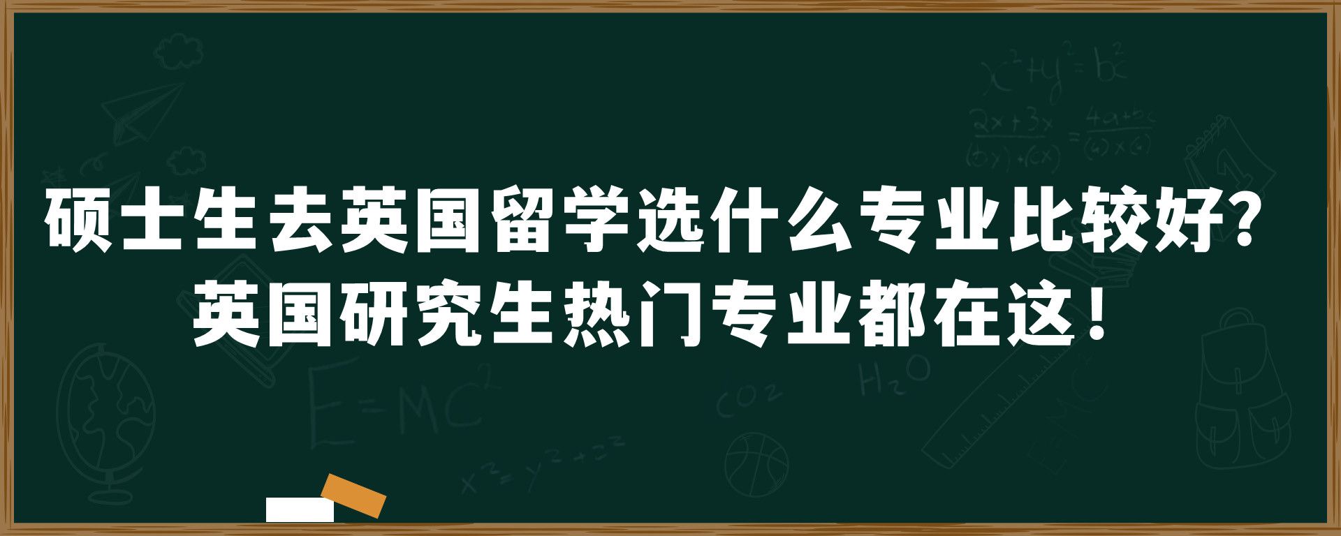 硕士生去英国留学选什么专业比较好？英国研究生热门专业都在这！