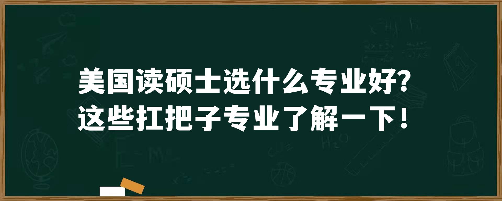 美国读硕士选什么专业好？这些扛把子专业了解一下！