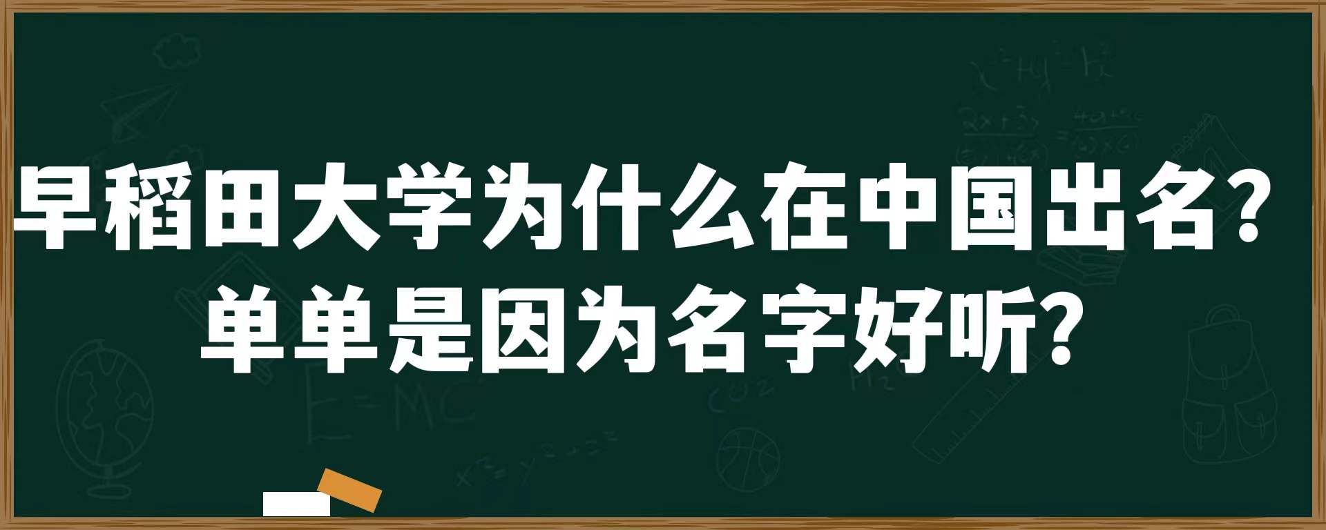 早稻田大学为什么在中国出名？单单是因为名字好听？