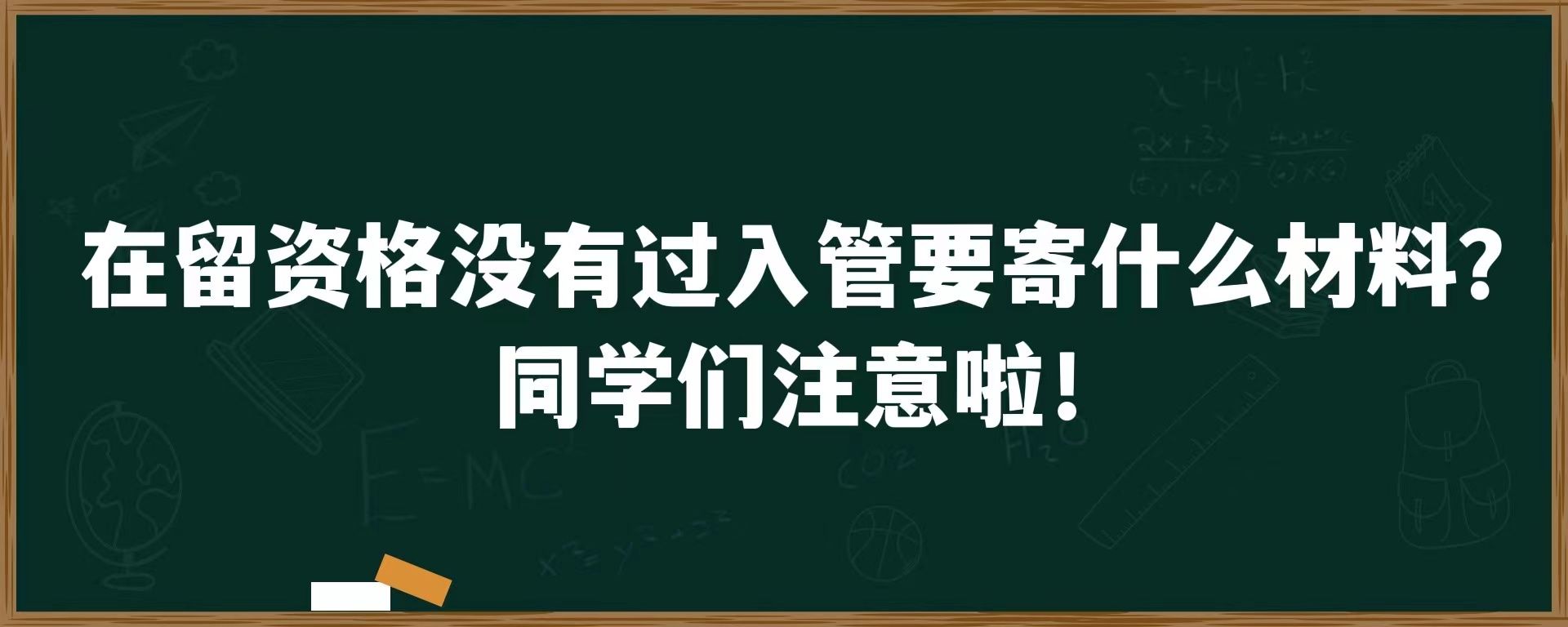 在留资格没有过入管要寄什么材料？同学们注意啦！