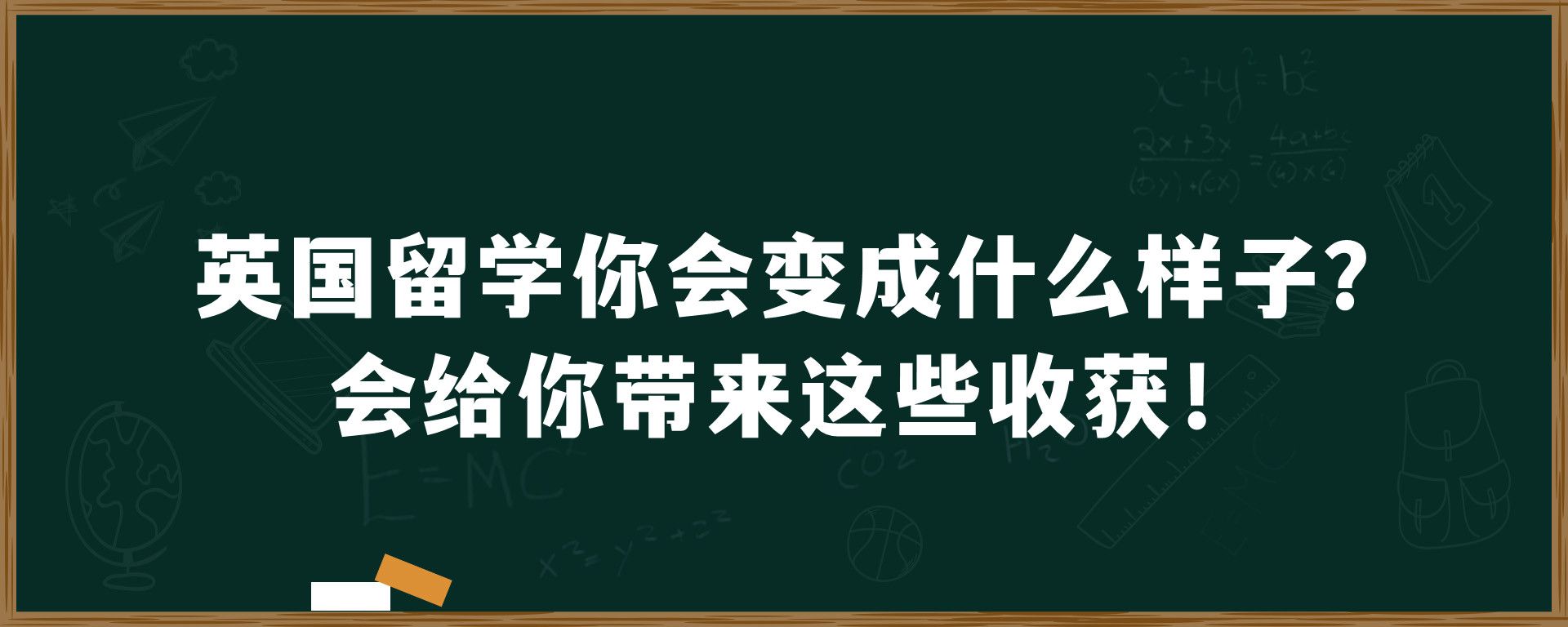 英国留学你会变成什么样子？会给你带来这些收获！