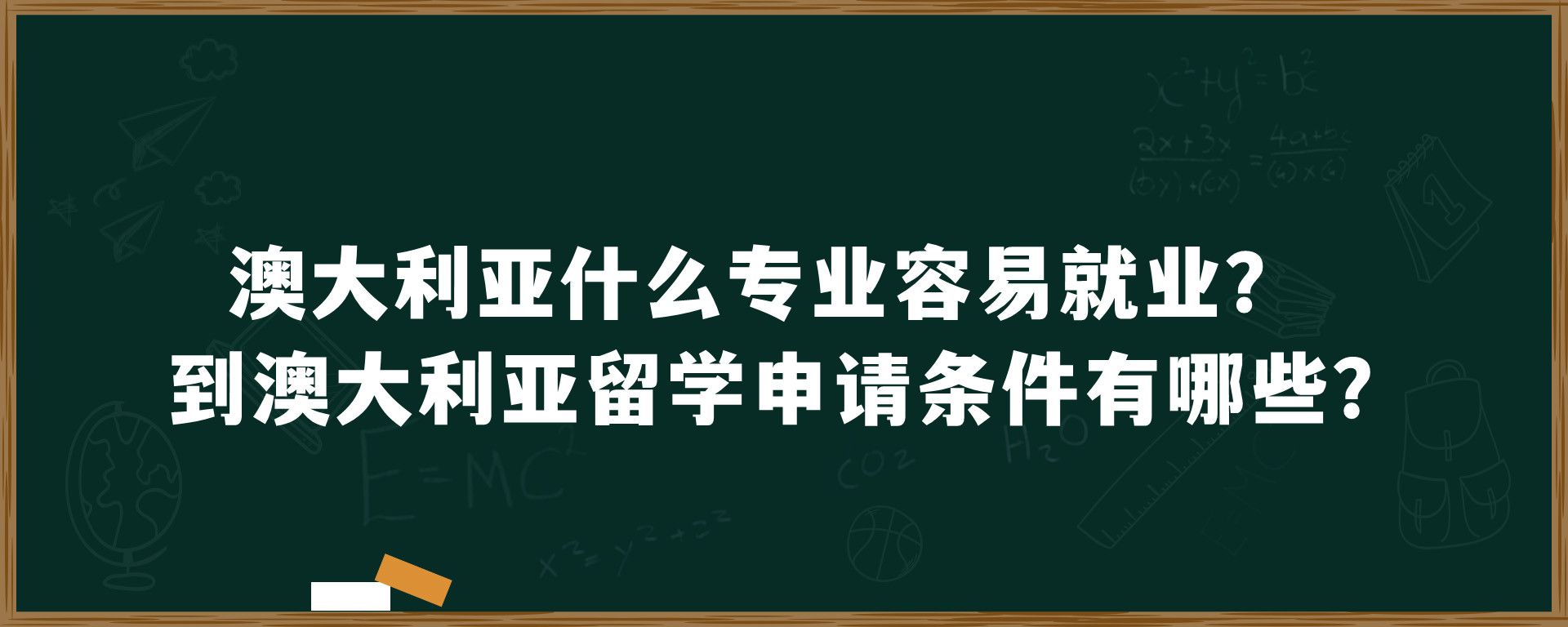 澳大利亚什么专业容易就业？到澳大利亚留学申请条件有哪些？