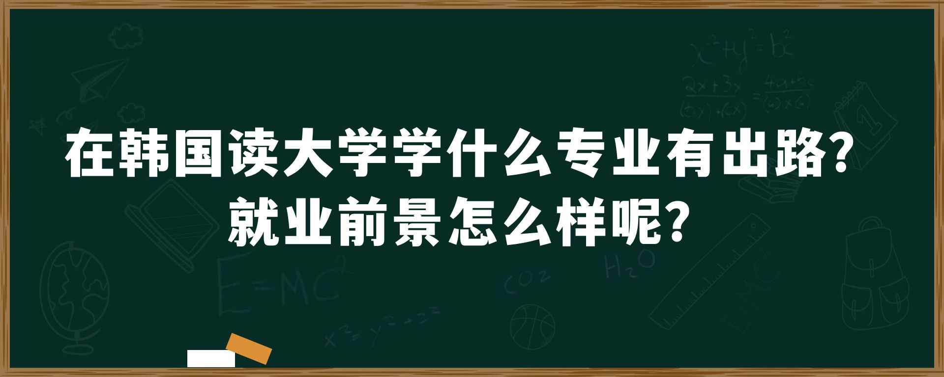 在韩国读大学学什么专业有出路？就业前景如何？