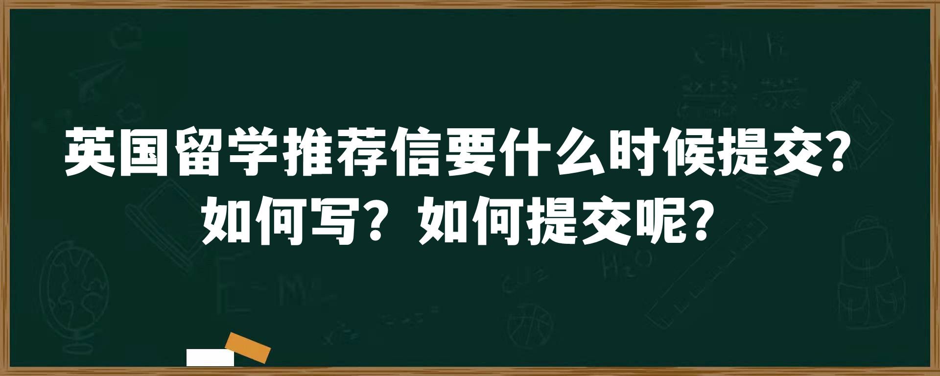 英国留学推荐信要什么时候提交？如何写？如何提交呢？