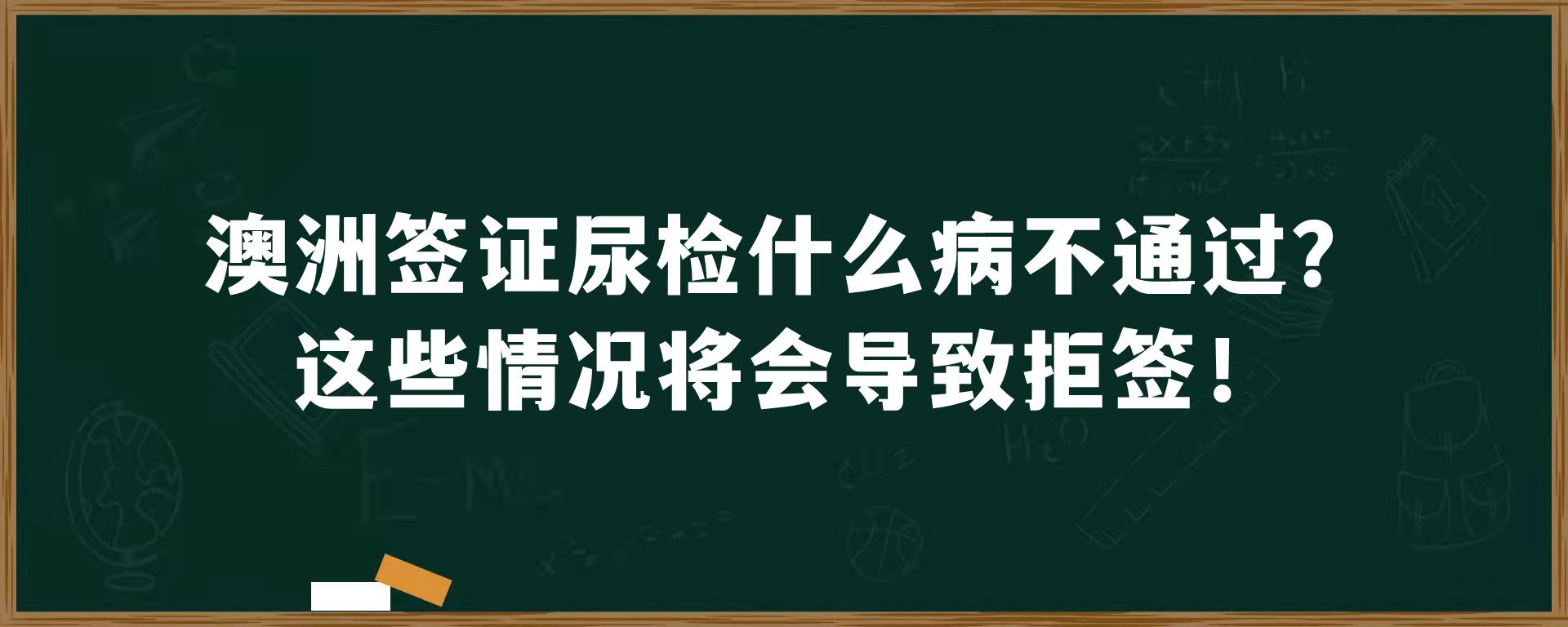 澳洲签证尿检什么病不通过？这些情况将会导致拒签！