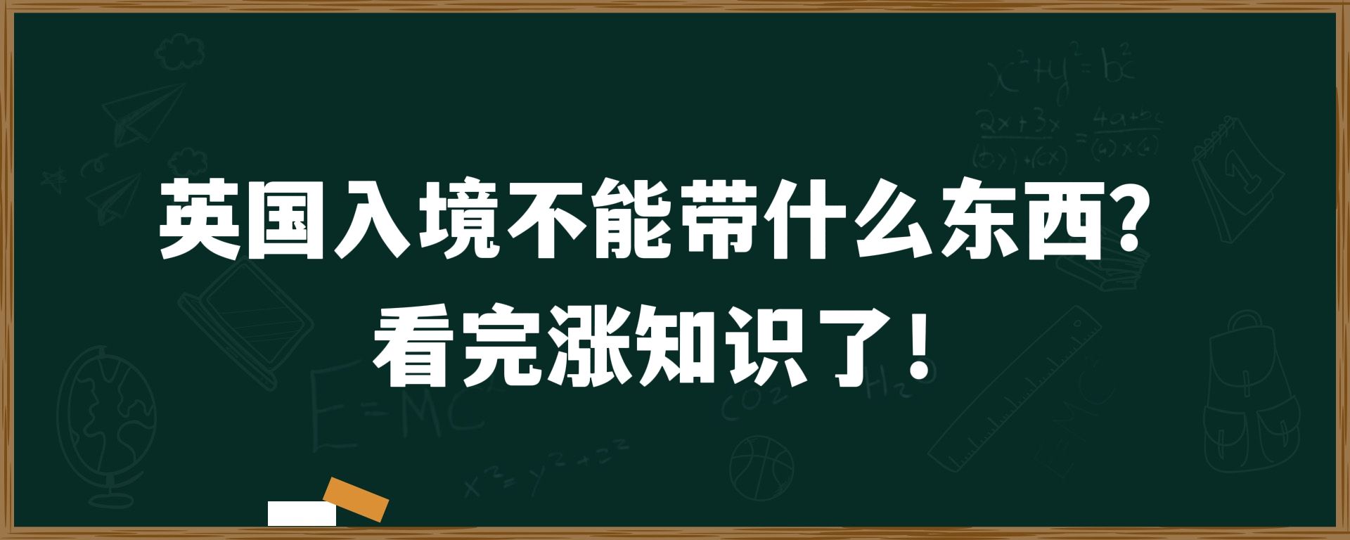 英国入境不能带什么东西？看完涨知识了！