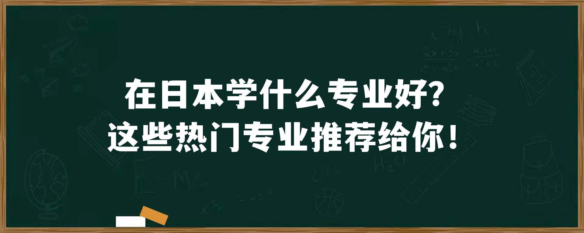 在日本学什么专业好？这些热门专业推荐给你！