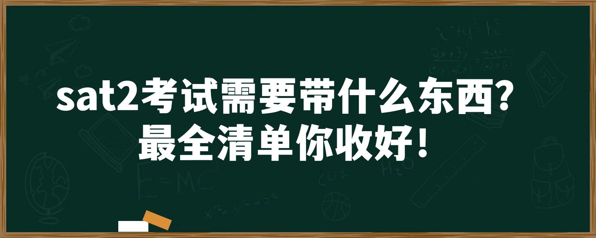 sat2考试需要带什么东西？最全清单你收好！