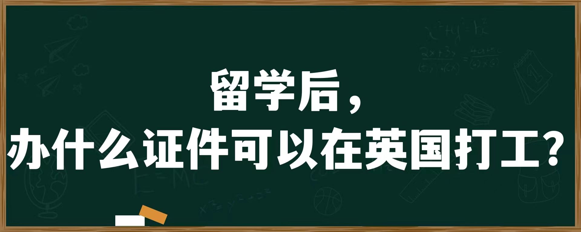 留学后，办什么证件可以在英国打工？