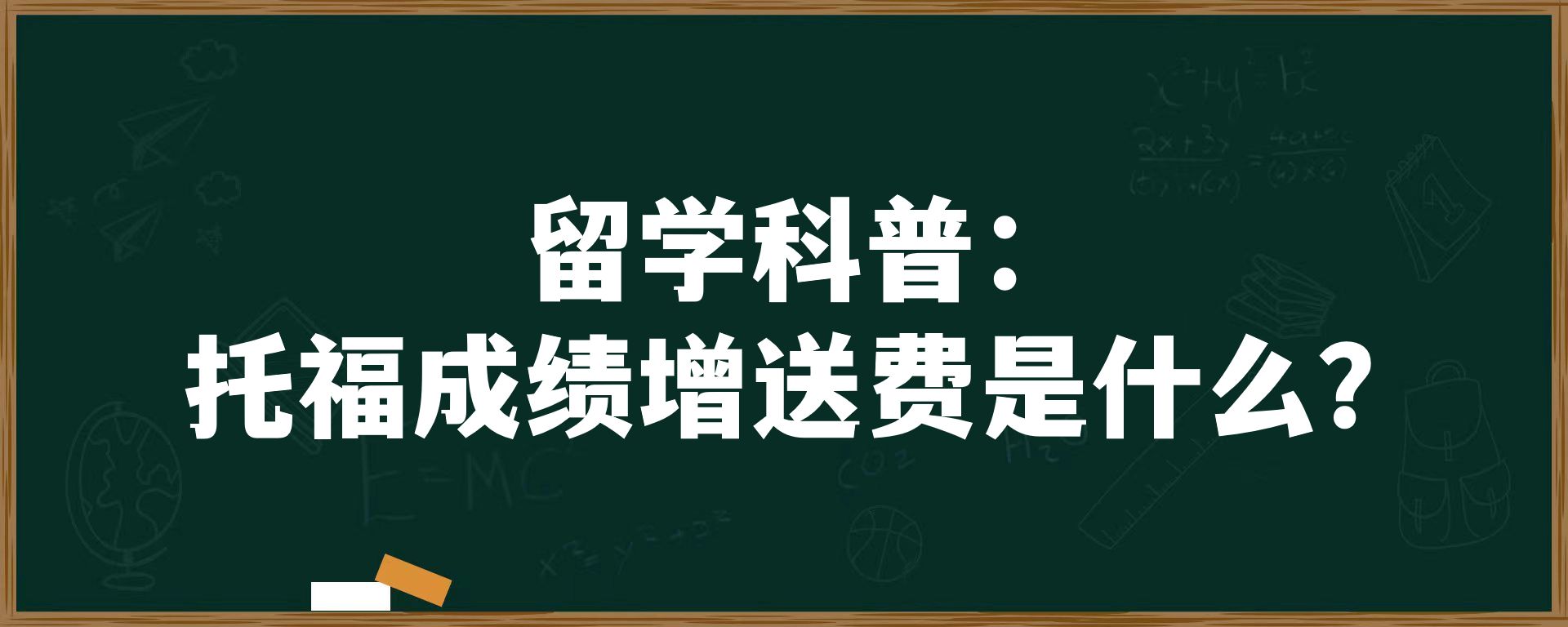 留学科普：托福成绩增送费是什么？