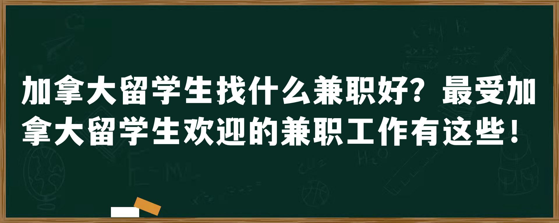 加拿大留学生找什么兼职好？最受加拿大留学生欢迎的兼职工作有这些！