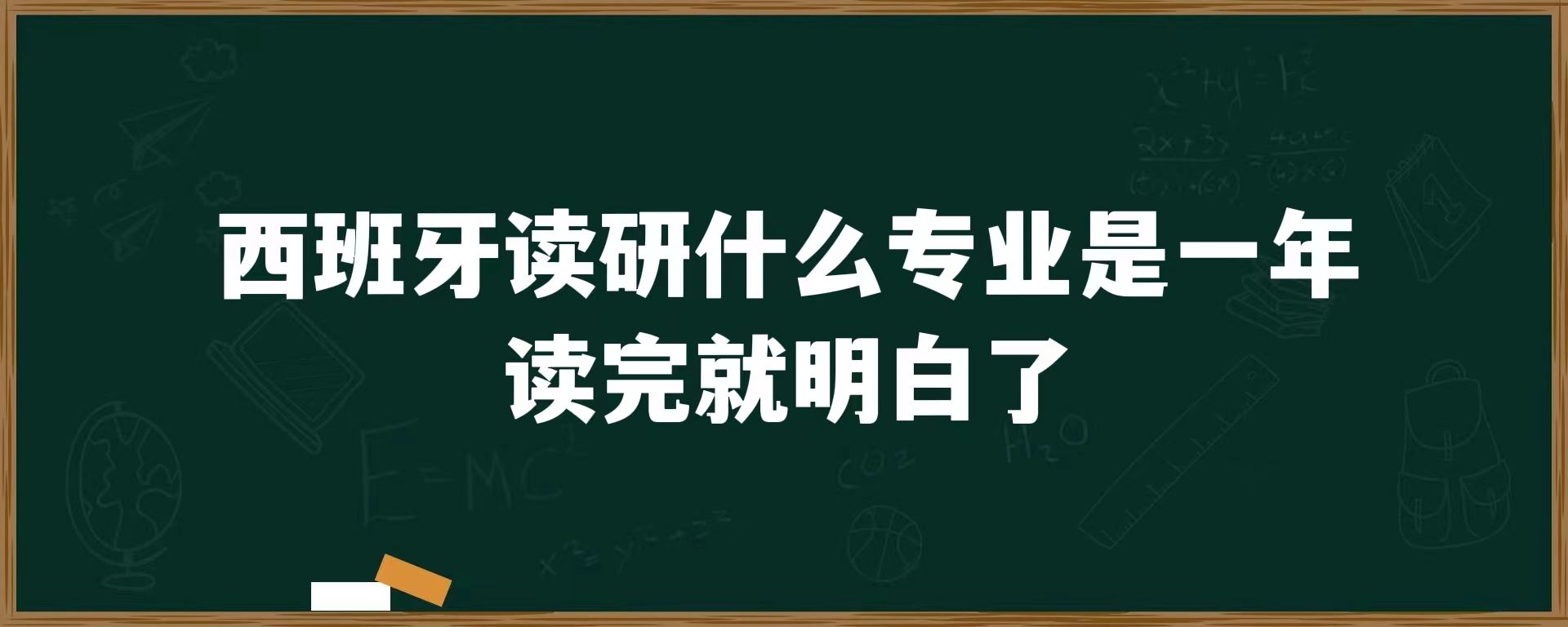 西班牙读研什么专业是一年？读完就明白了！