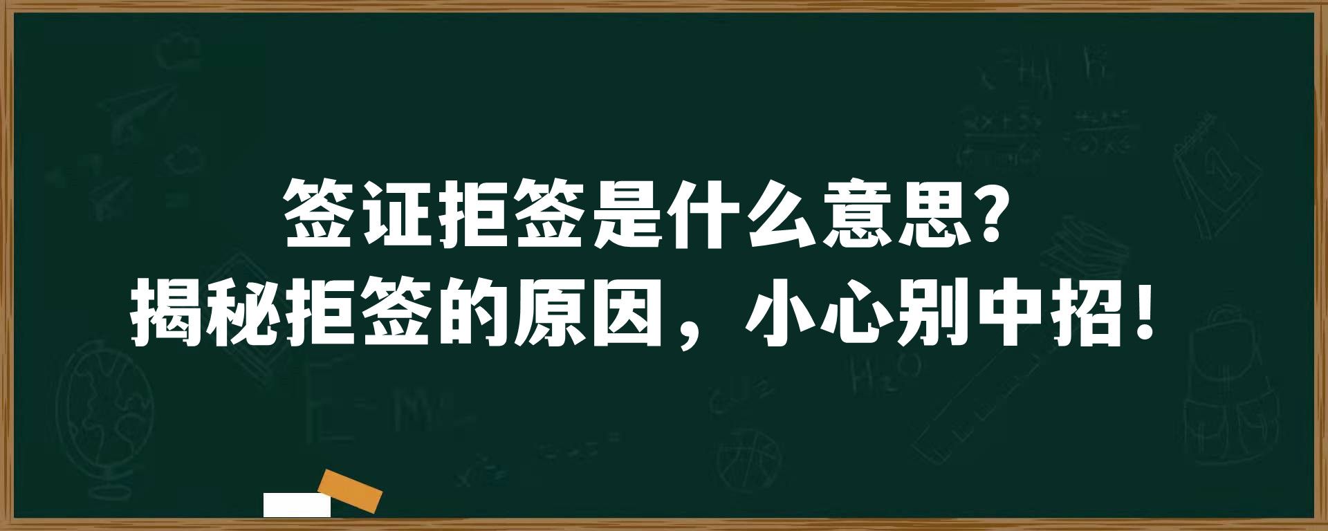 签证拒签是什么意思？揭秘拒签的原因，小心别中招！