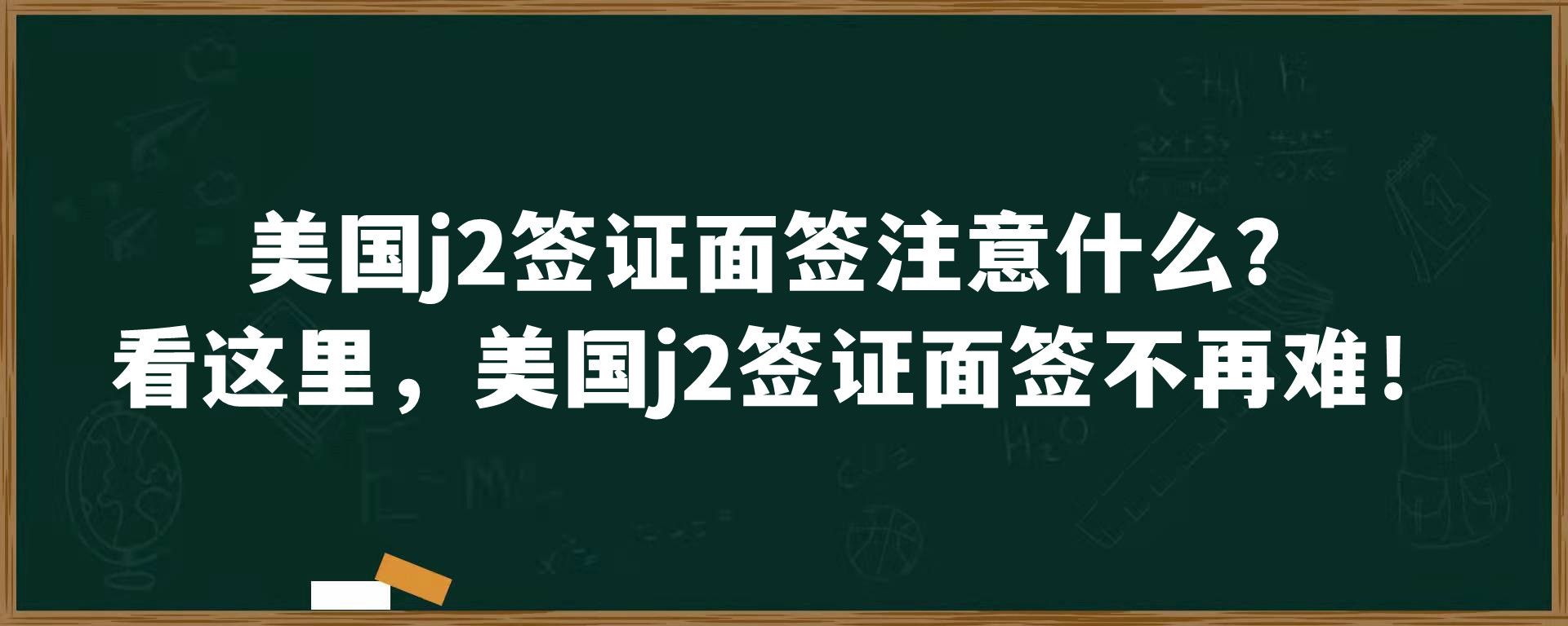 美国j2签证面签注意什么？看这里，美国j2签证面签不再难！