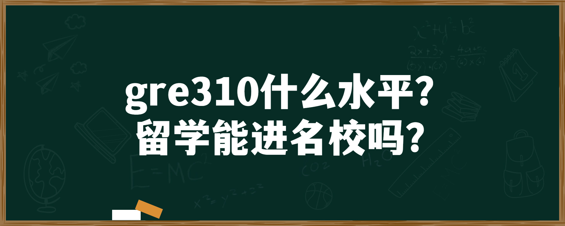 gre310什么水平？留学能进名校吗？