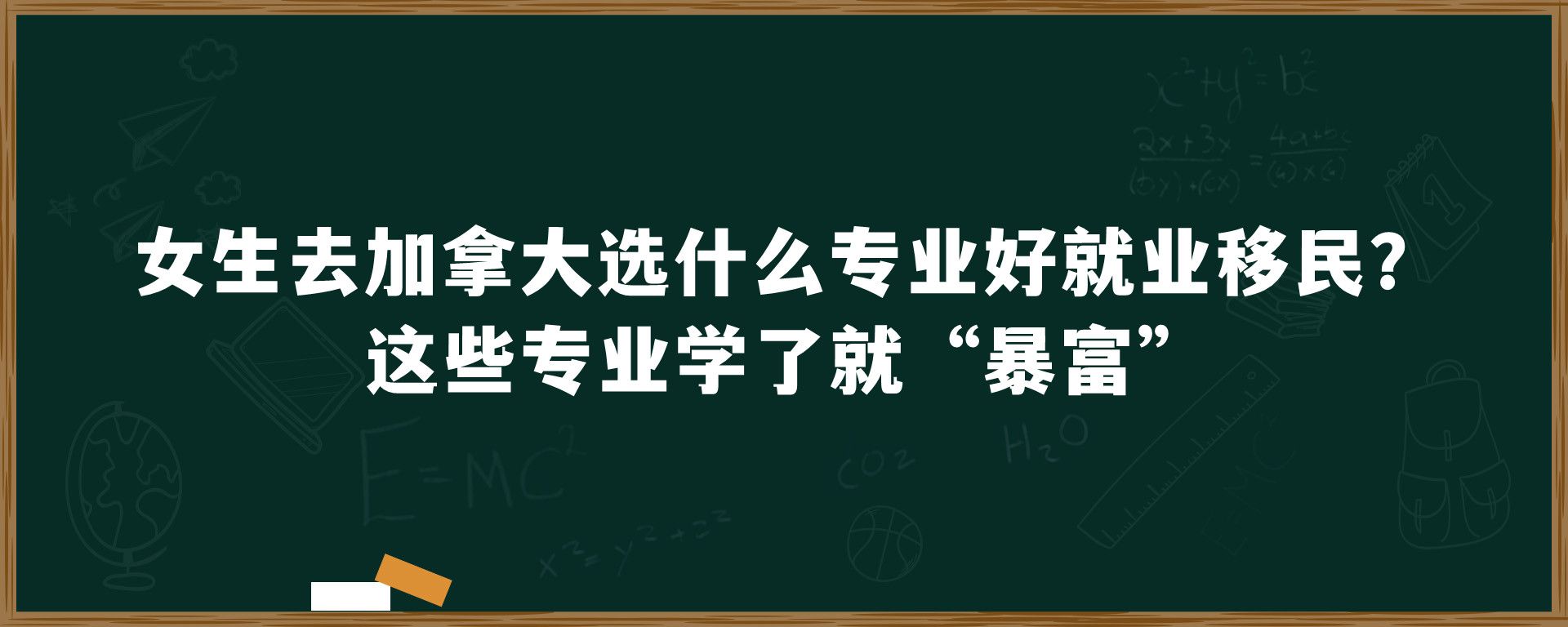 女生去加拿大选什么专业好就业移民？这些专业学了就“暴富”