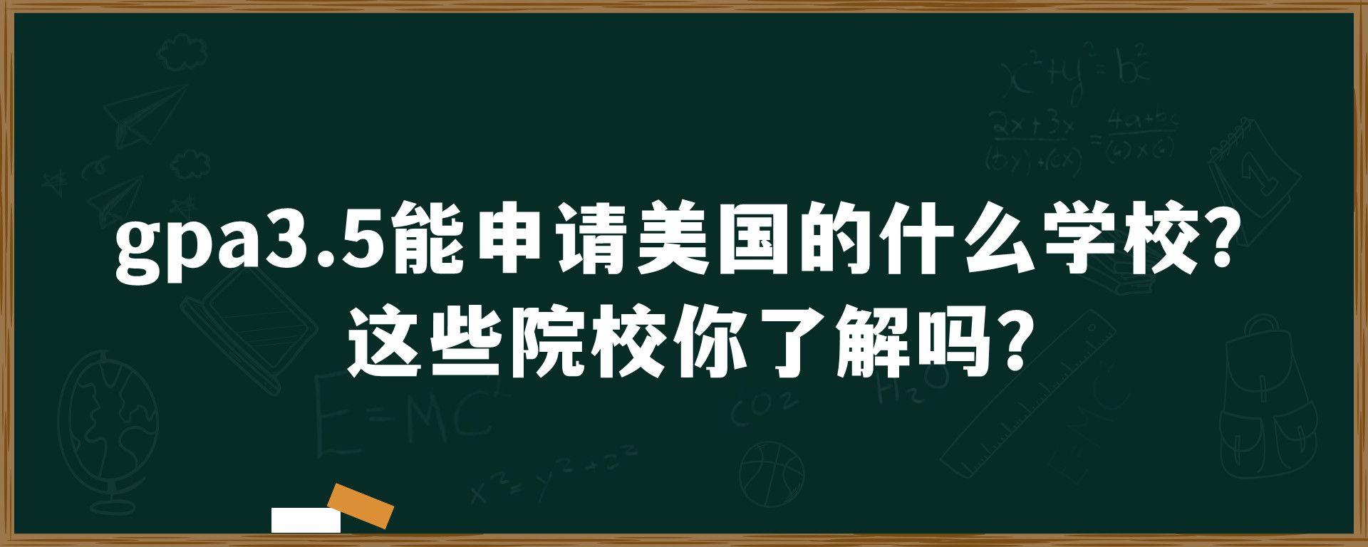 GPA3.5能申请美国的什么学校？这些院校你了解吗？