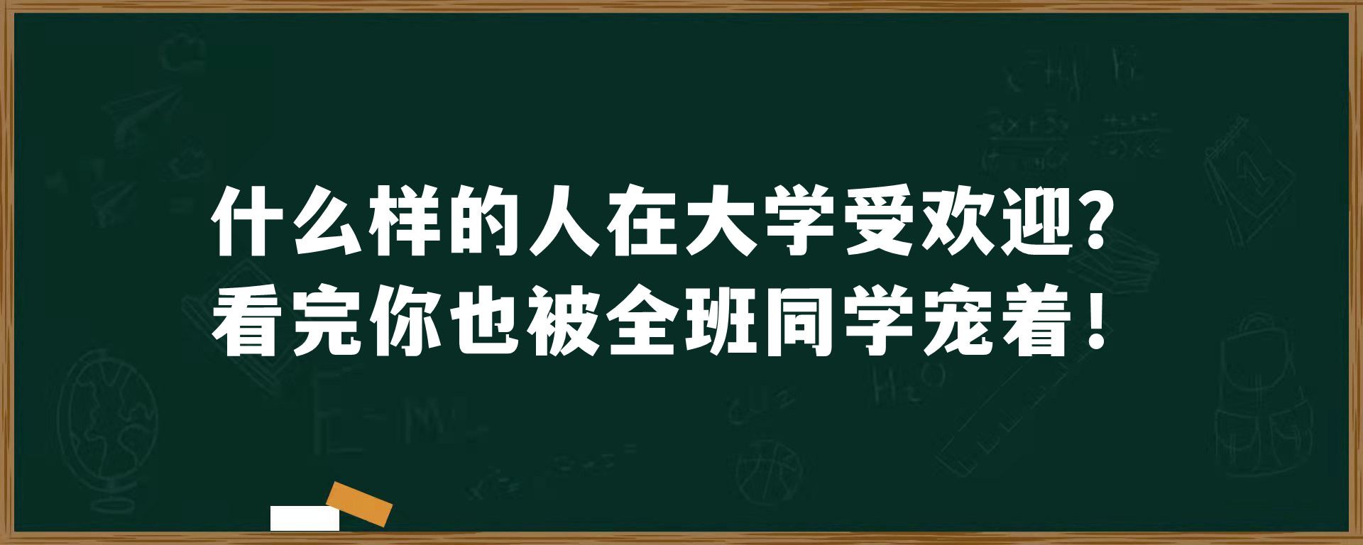 什么样的人在大学受欢迎？看完你也被全班同学宠着！