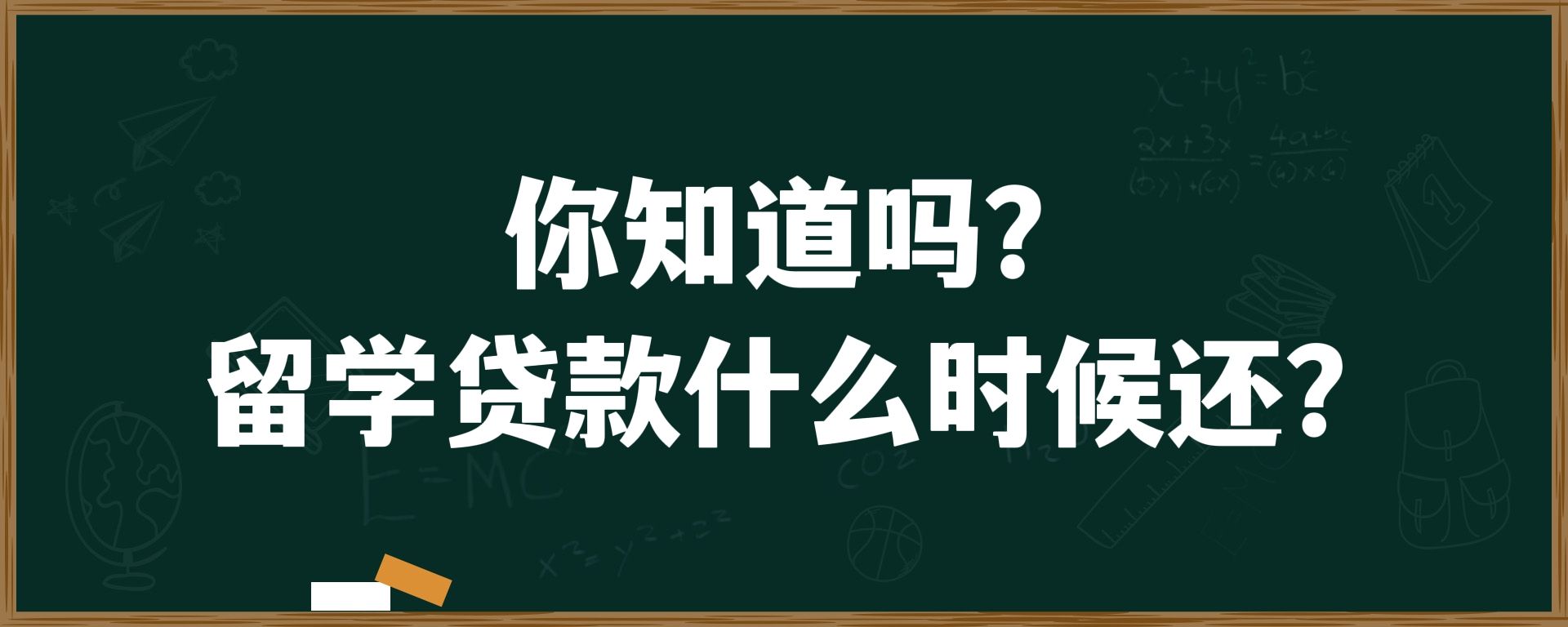 你知道吗？留学贷款什么时候还?