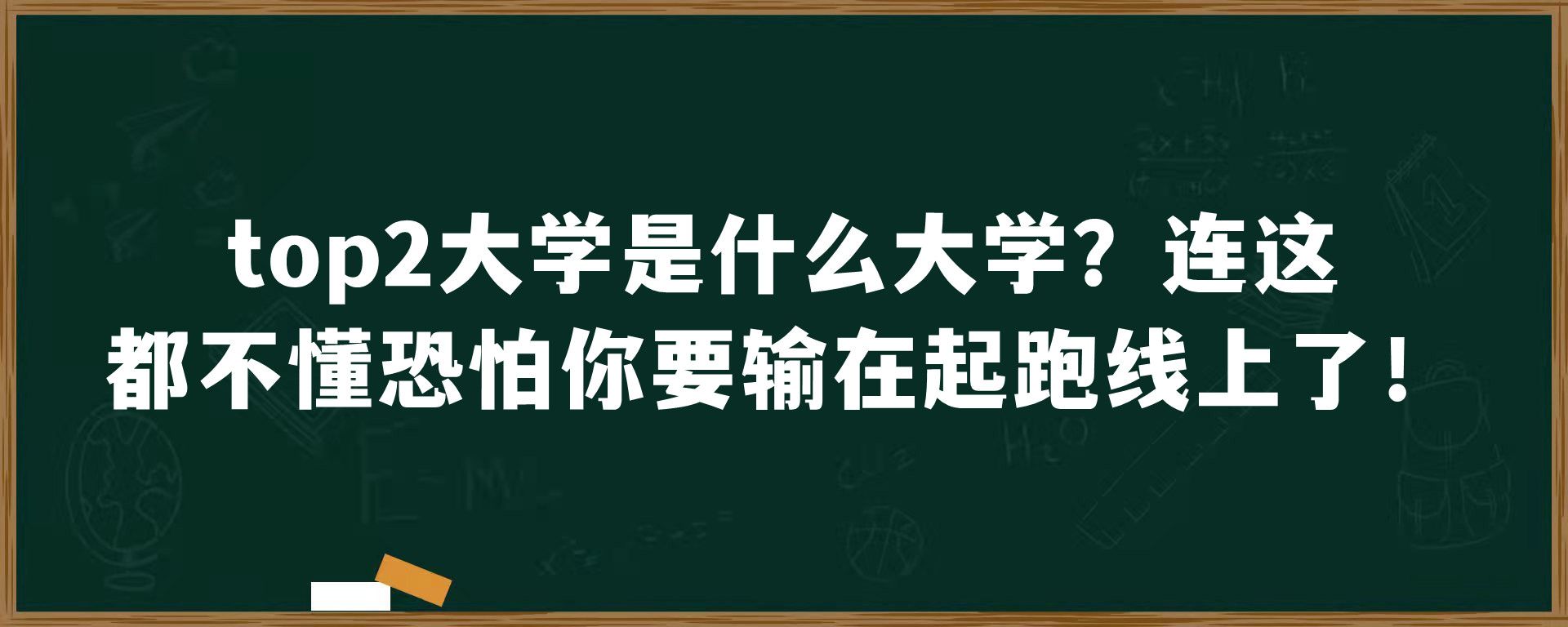 top2大学是什么大学？连这都不懂恐怕你要输在起跑线上了！