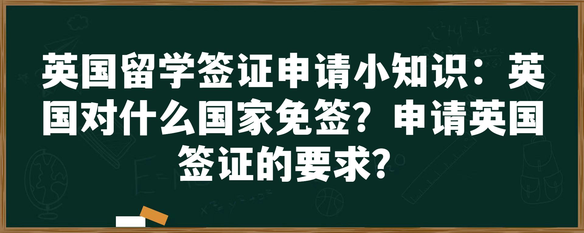 英国留学签证申请小知识：英国对什么国家免签？申请英国签证的要求？