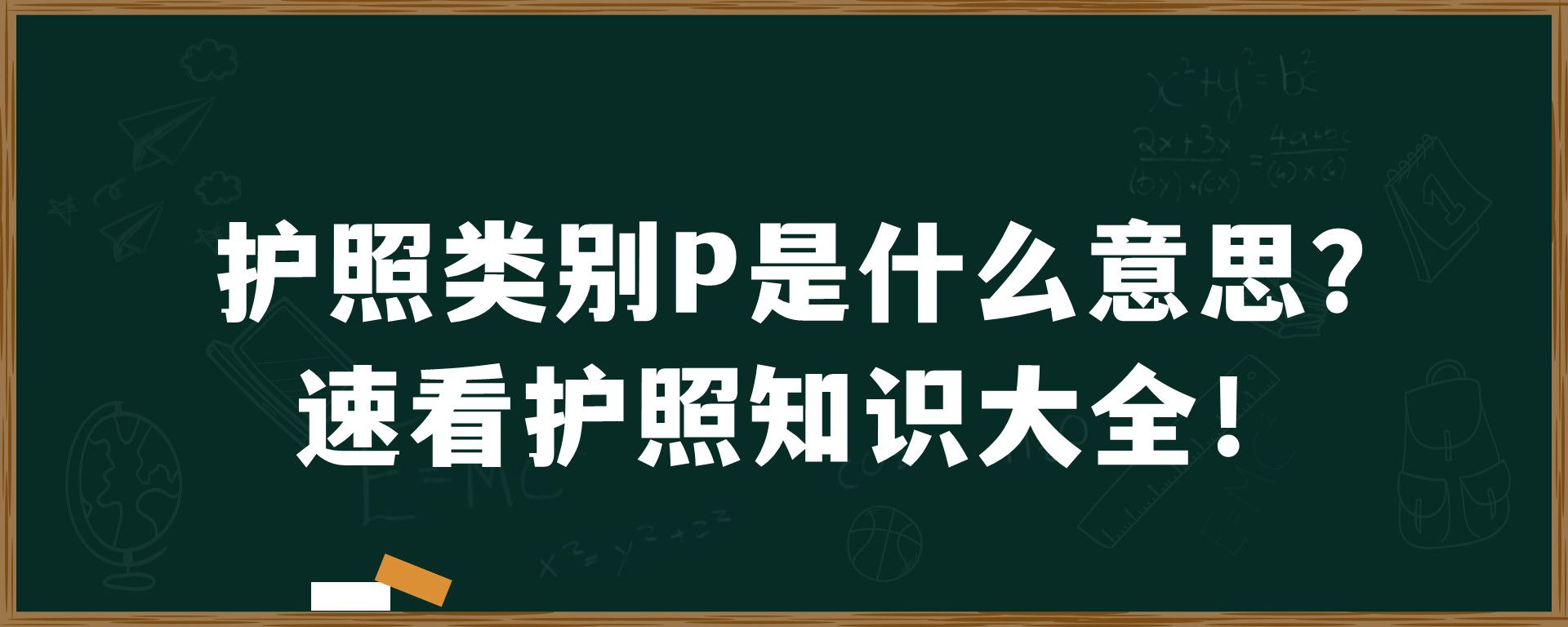 护照类别P是什么意思？速看护照知识大全！