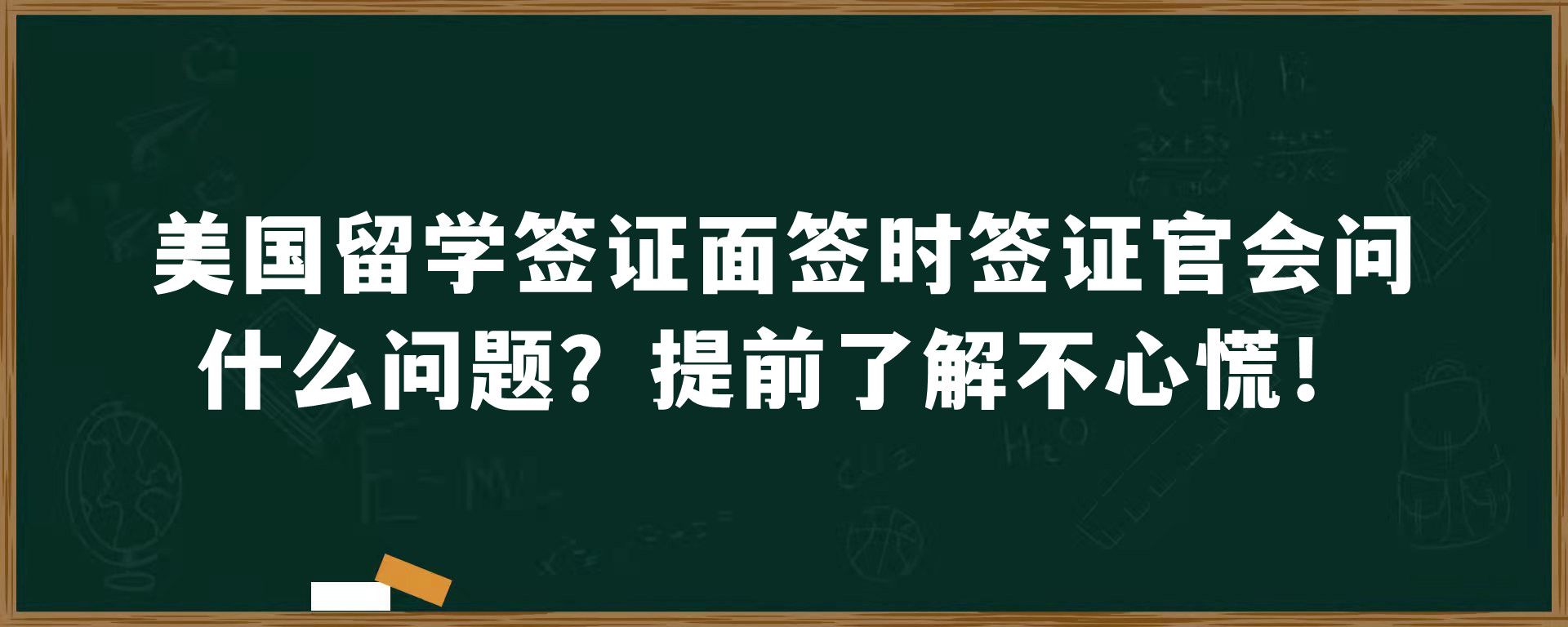 美国留学签证面签时签证官会问什么问题？提前了解不心慌！