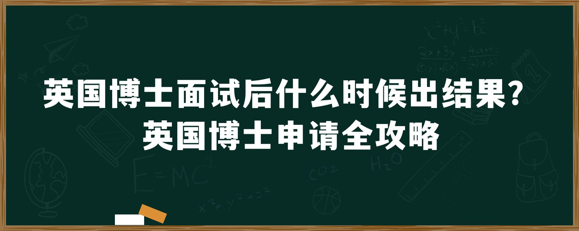 英国博士面试后什么时候出结果？英国博士申请全攻略