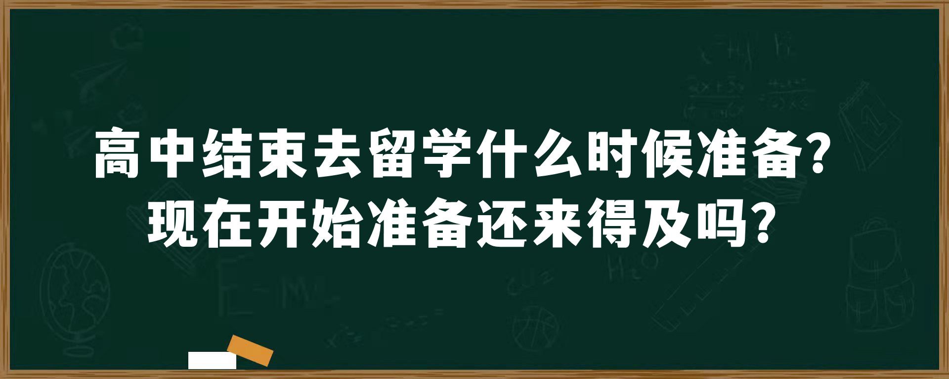 高中结束去留学什么时候准备？现在开始准备还来得及吗？