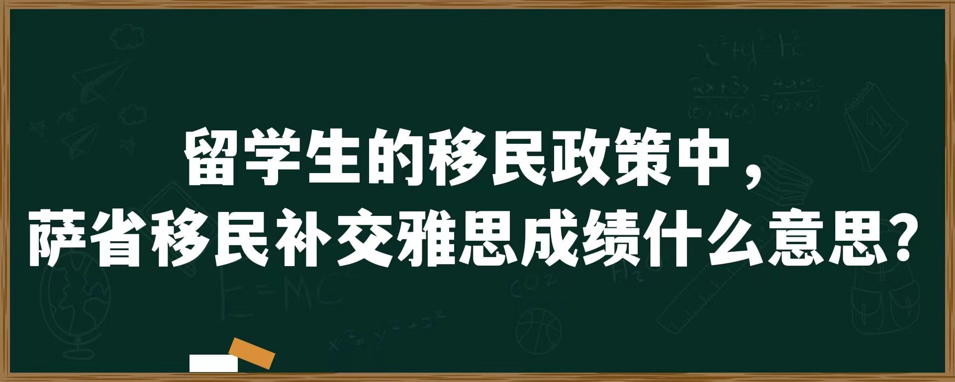 留学生的移民政策中，萨省移民补交雅思成绩什么意思？