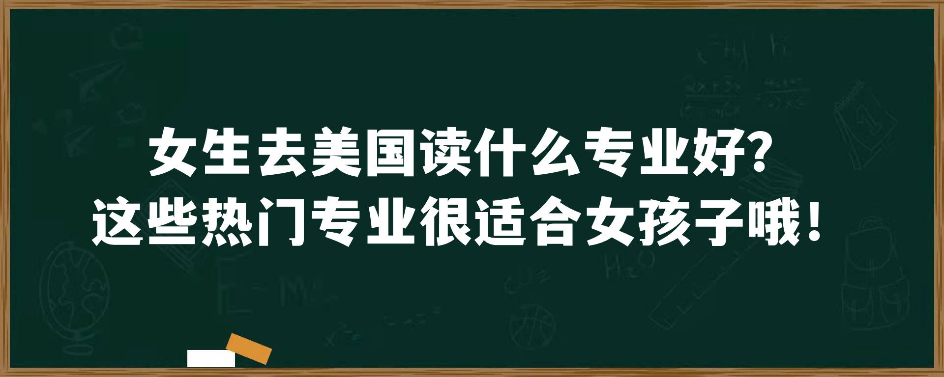 女生去美国读什么专业好？这些热门专业很适合女孩子哦！