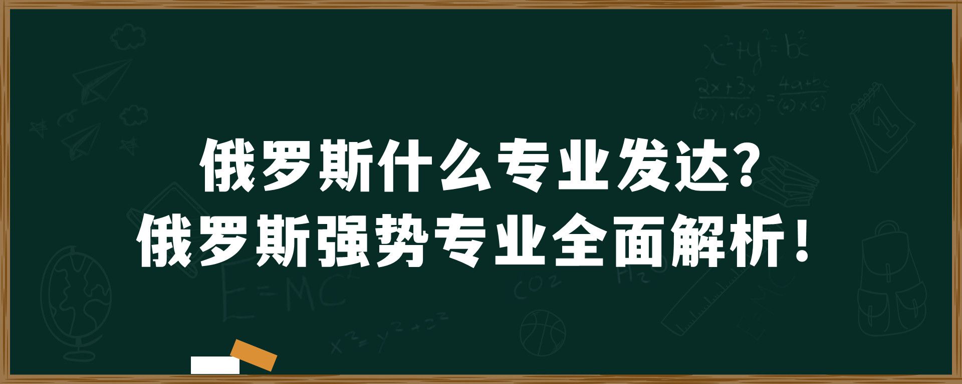 俄罗斯什么专业发达？俄罗斯强势专业全面解析！