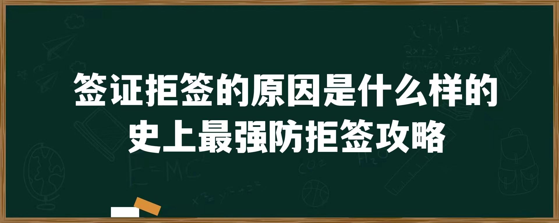 签证拒签的原因是什么样的，史上最强防拒签攻略！