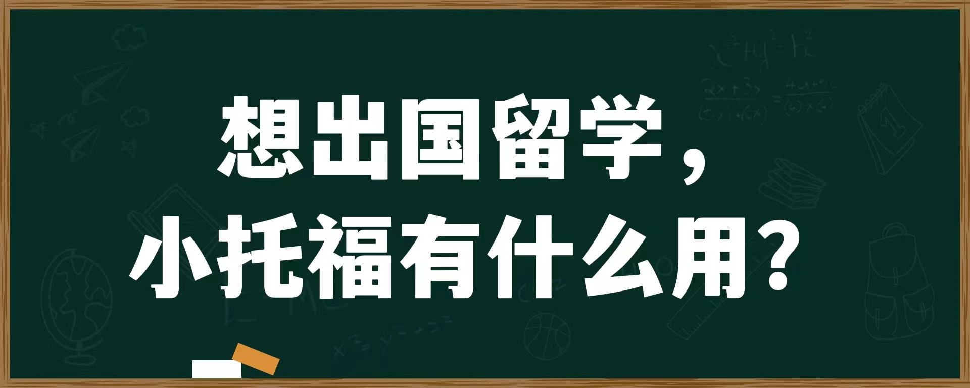 想出国留学，小托福有什么用？