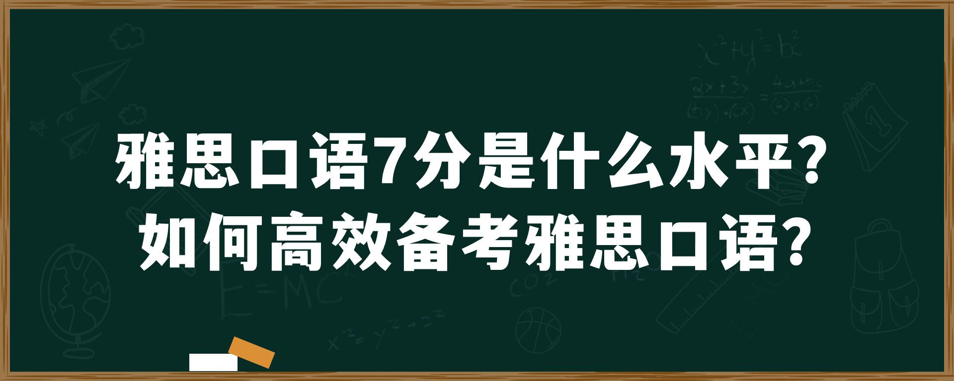 雅思口语7分是什么水平？如何高效备考雅思口语？