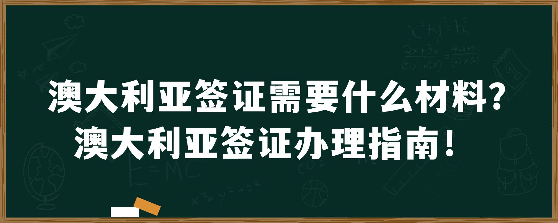 澳大利亚签证需要什么材料？澳大利亚签证办理指南！