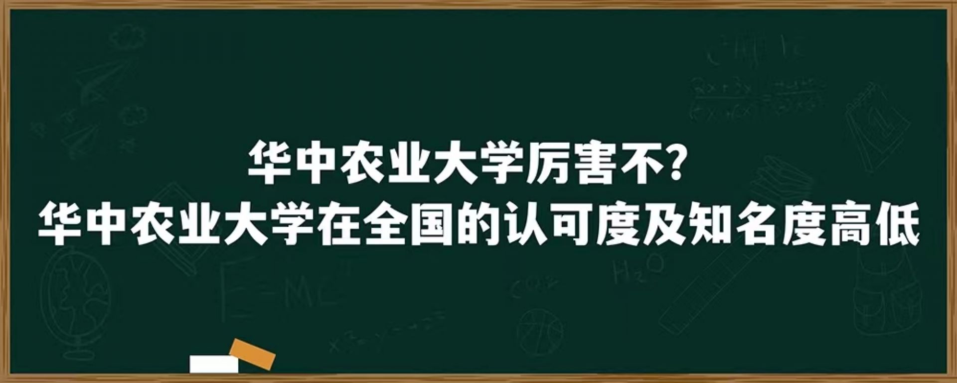 华中农业大学厉害不？华中农业大学在全国的认可度及知名度高低