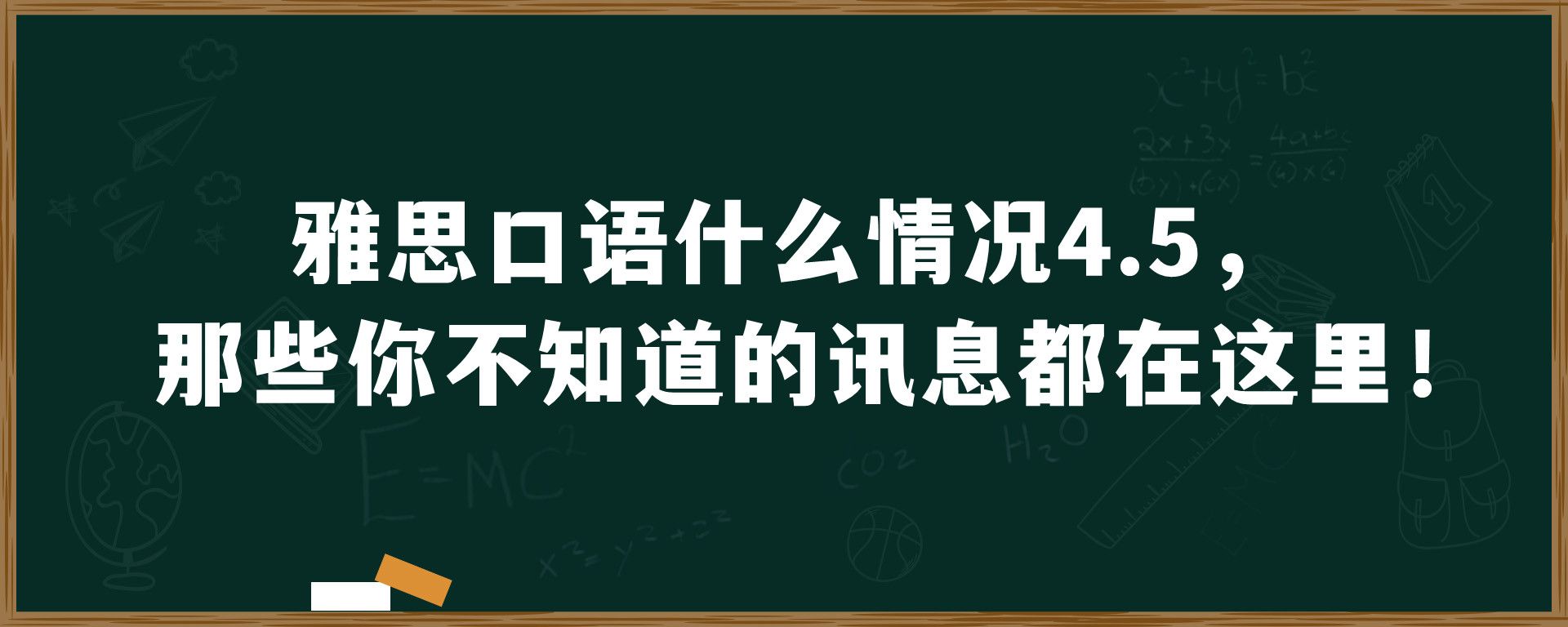 雅思口语什么情况4.5，那些你不知道的讯息都在这里！