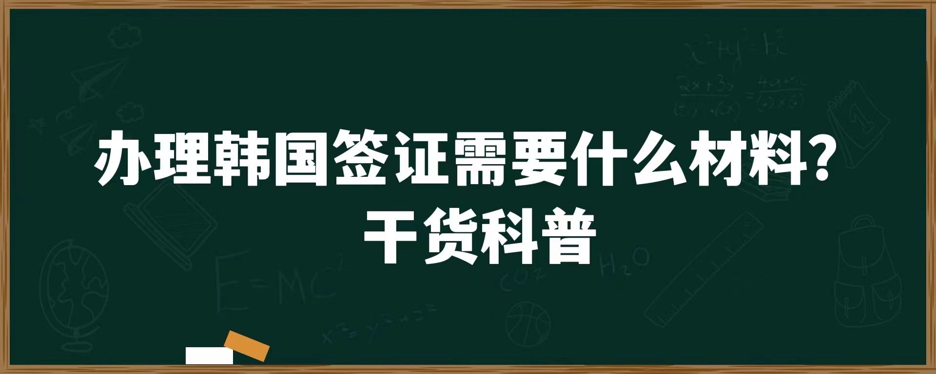 办理韩国签证需要什么材料？干货科普！