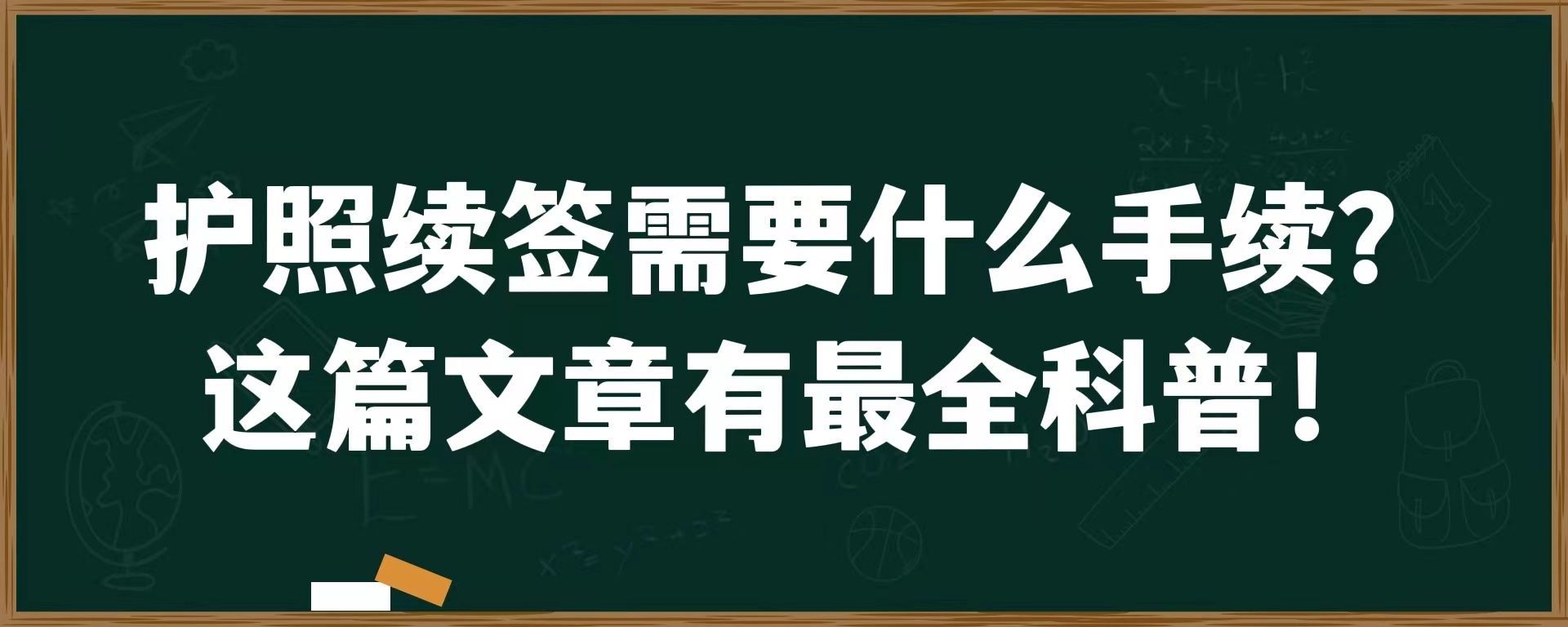 护照续签需要什么手续？这篇文章有最全科普！