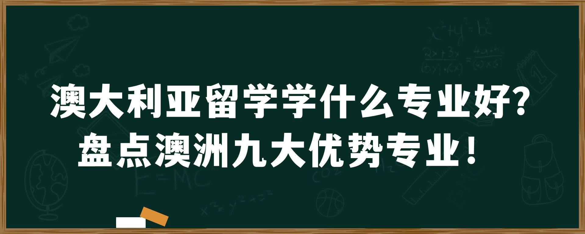 澳大利亚留学学什么专业好？盘点澳洲九大优势专业！