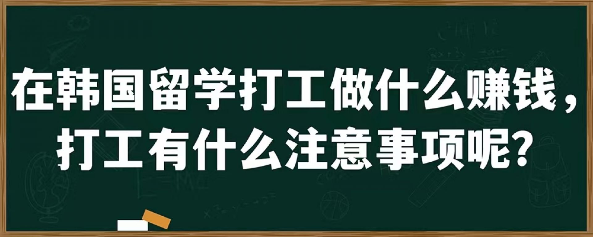 在韩国留学打工做什么赚钱，打工有什么注意事项呢？