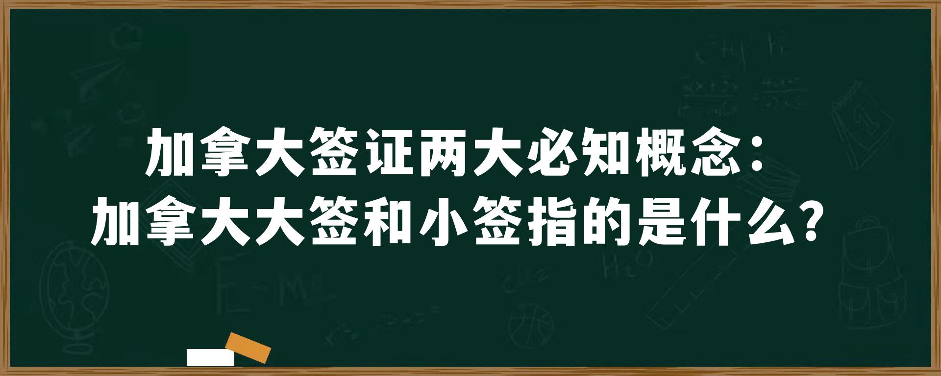 加拿大签证两大必知概念：加拿大大签和小签指的是什么？