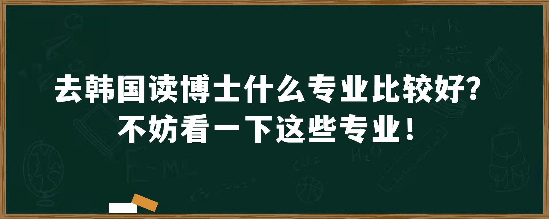 去韩国读博士什么专业比较好？不妨看一下这些专业！