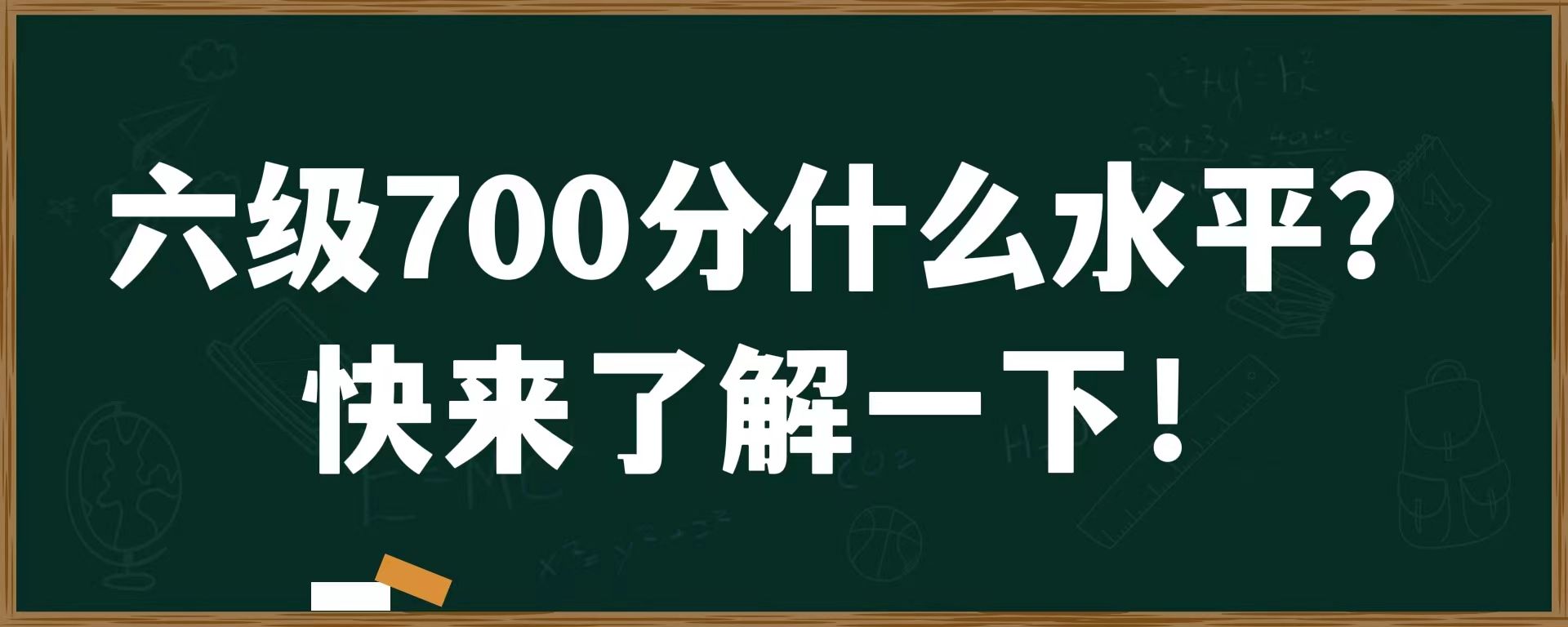 六级700分什么水平？快来了解一下！