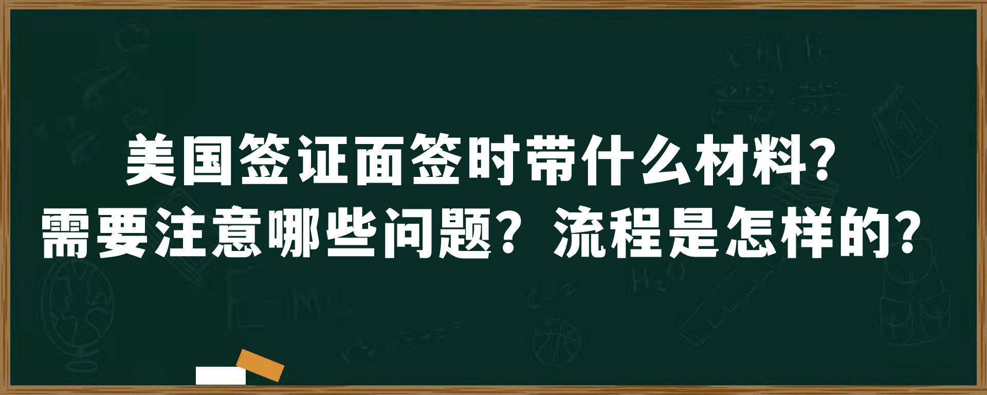 美国签证面签时带什么材料？需要注意哪些问题？流程是怎样的？